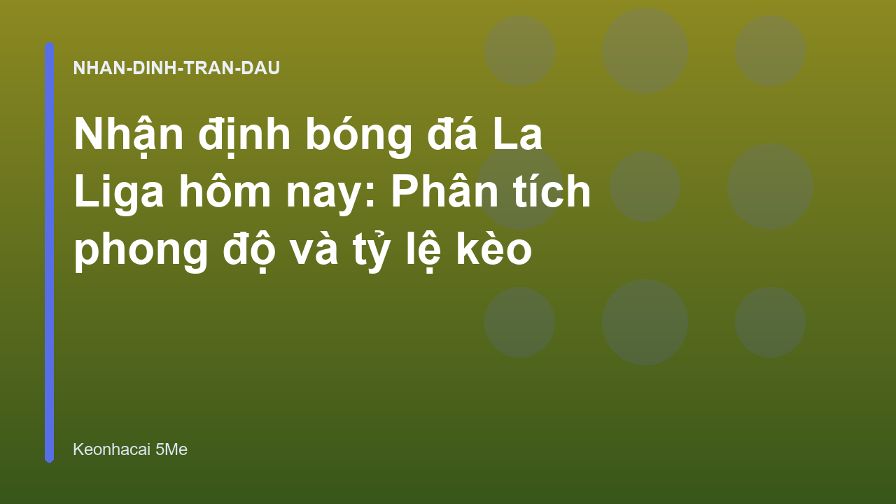 Nhận định bóng đá La Liga hôm nay: Phân tích phong độ và tỷ lệ kèo