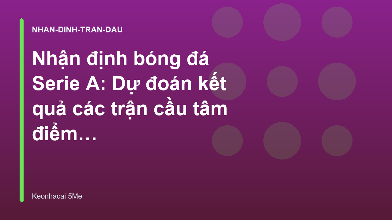 Nhận định bóng đá Serie A: Dự đoán kết quả các trận cầu tâm điểm - Kèo Nhà Cái 5 Me