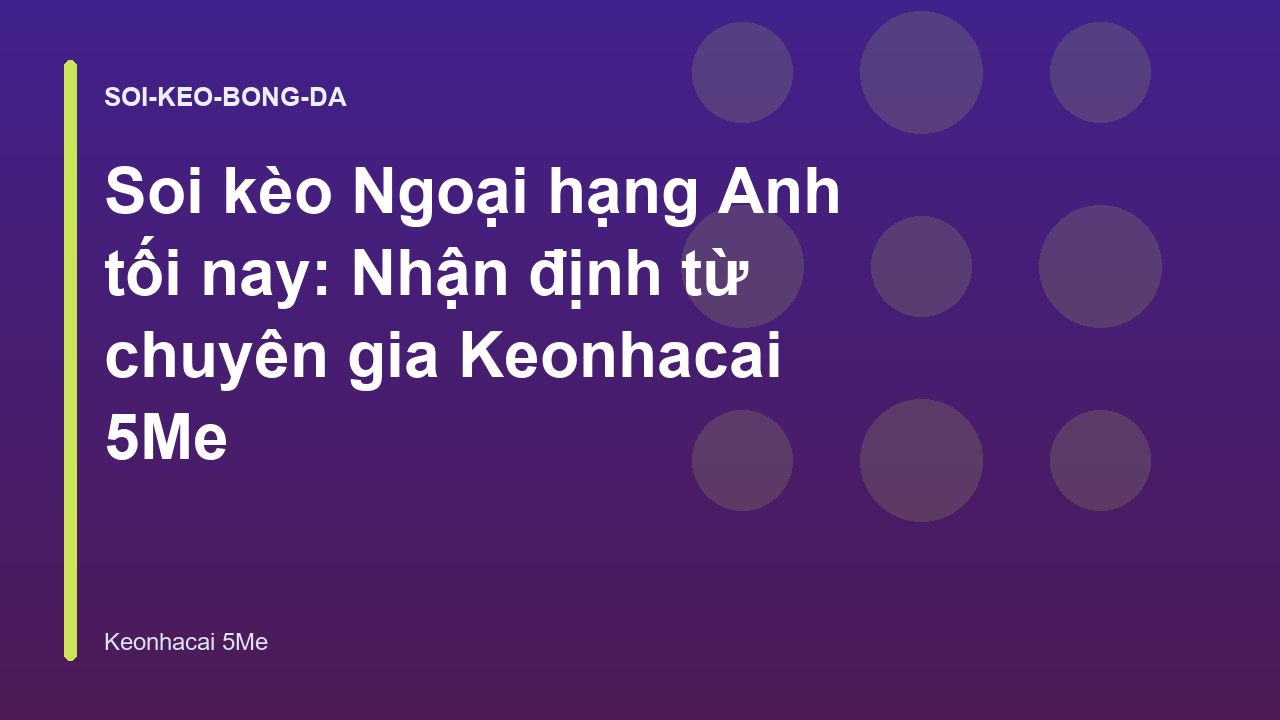 Soi kèo Ngoại hạng Anh tối nay: Nhận định từ chuyên gia Keonhacai 5Me