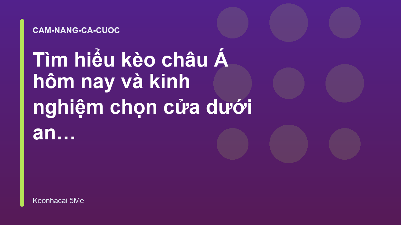 Tìm hiểu kèo châu Á hôm nay và kinh nghiệm chọn cửa dưới an toàn - Kèo Nhà Cái 5 Me